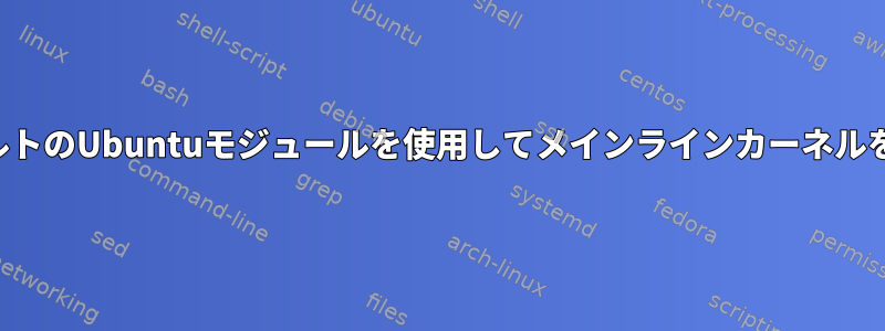 すべてのデフォルトのUbuntuモジュールを使用してメインラインカーネルを構築するには？