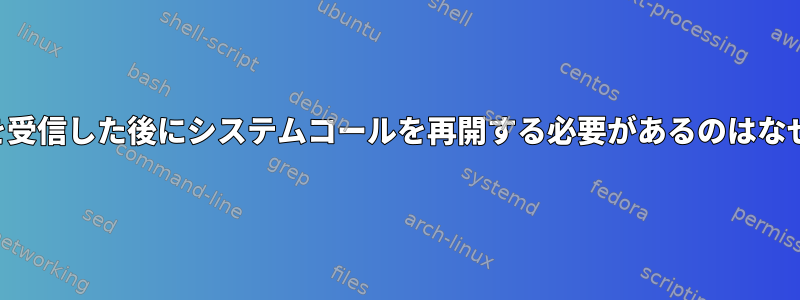 シグナルを受信した後にシステムコールを再開する必要があるのはなぜですか？