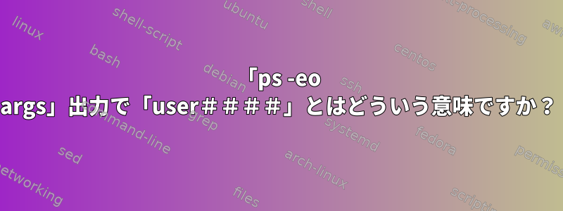 「ps -eo args」出力で「user＃＃＃＃」とはどういう意味ですか？