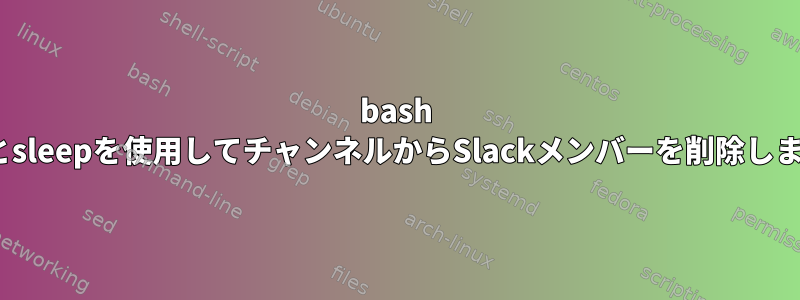 bash xargsとsleepを使用してチャンネルからSlackメンバーを削除しますか？