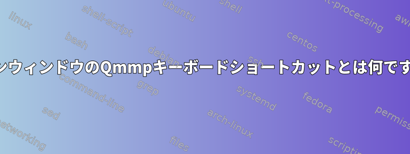 メインウィンドウのQmmpキーボードショートカットとは何ですか？