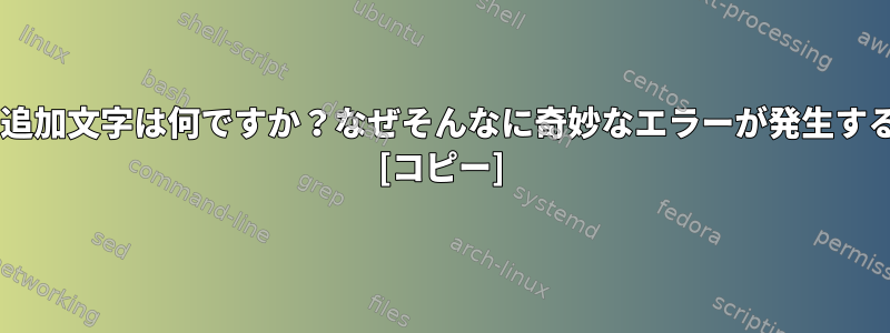 これら3つの追加文字は何ですか？なぜそんなに奇妙なエラーが発生するのですか？ [コピー]