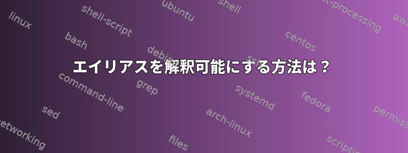 エイリアスを解釈可能にする方法は？