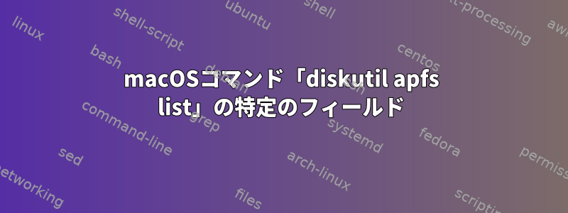 macOSコマンド「diskutil apfs list」の特定のフィールド