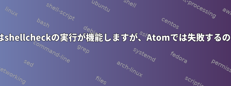 デモflatpakではshellcheckの実行が機能しますが、Atomでは失敗するのはなぜですか？