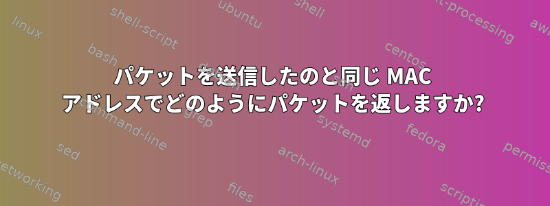 パケットを送信したのと同じ MAC アドレスでどのようにパケットを返しますか?