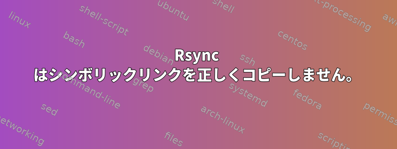 Rsync はシンボリックリンクを正しくコピーしません。