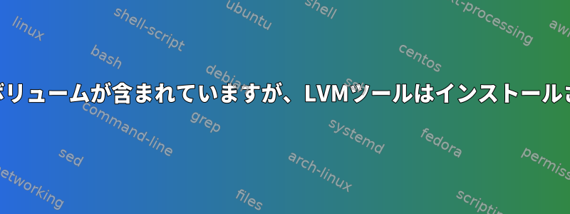 システムにLVMボリュームが含まれていますが、LVMツールはインストールされていません。