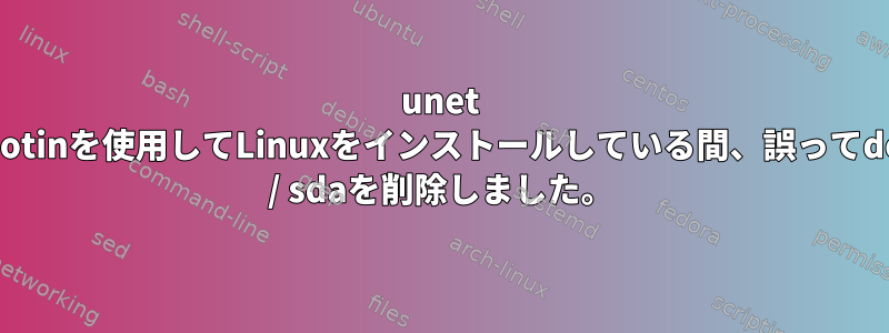 unet bootinを使用してLinuxをインストールしている間、誤ってdev / sdaを削除しました。