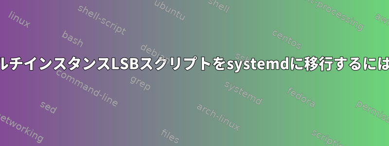 マルチインスタンスLSBスクリプトをsystemdに移行するには？