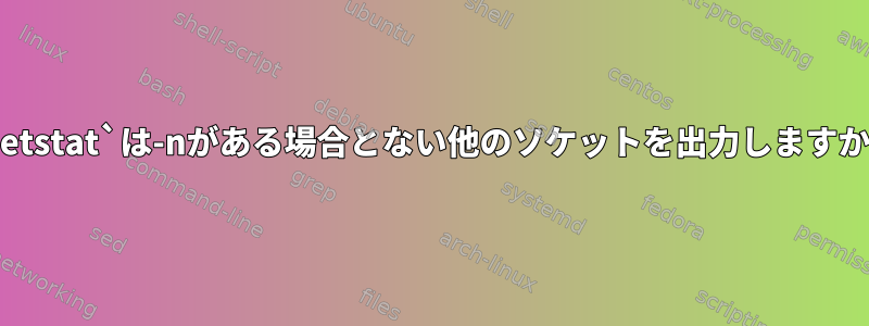 `netstat`は-nがある場合とない他のソケットを出力しますか？