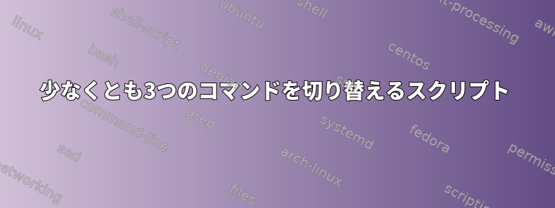 少なくとも3つのコマンドを切り替えるスクリプト