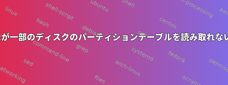 Partxが一部のディスクのパーティションテーブルを読み取れない理由