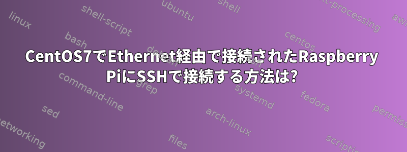 CentOS7でEthernet経由で接続されたRaspberry PiにSSHで接続する方法は?