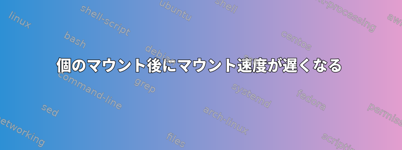 4000個のマウント後にマウント速度が遅くなる