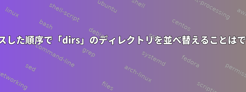 最近アクセスした順序で「dirs」のディレクトリを並べ替えることはできますか？