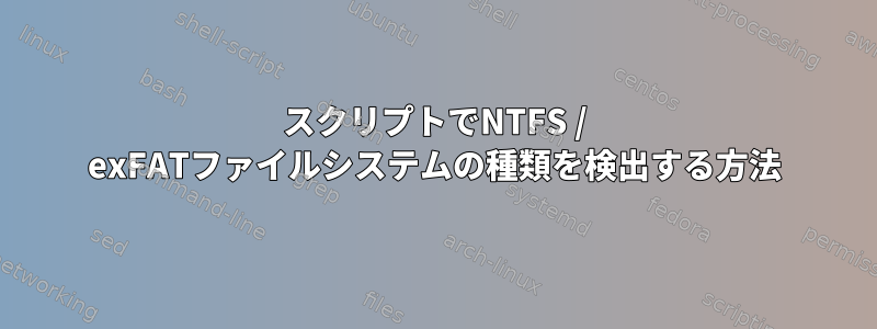 スクリプトでNTFS / exFATファイルシステムの種類を検出する方法