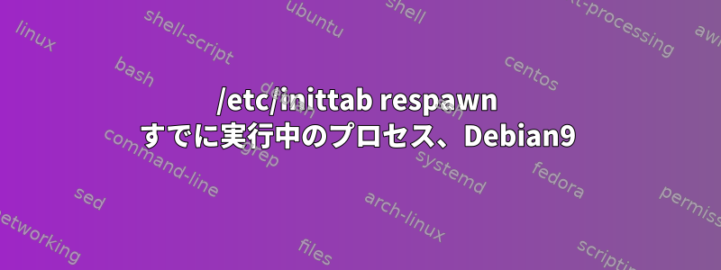 /etc/inittab respawn すでに実行中のプロセス、Debian9