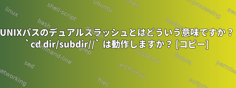 UNIXパスのデュアルスラッシュとはどういう意味ですか？ `cd dir/subdir//` は動作しますか？ [コピー]