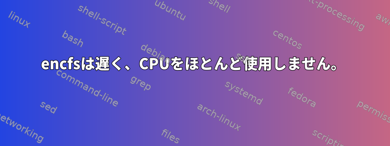 encfsは遅く、CPUをほとんど使用しません。