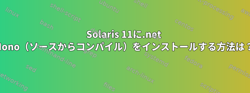 Solaris 11に.net Mono（ソースからコンパイル）をインストールする方法は？