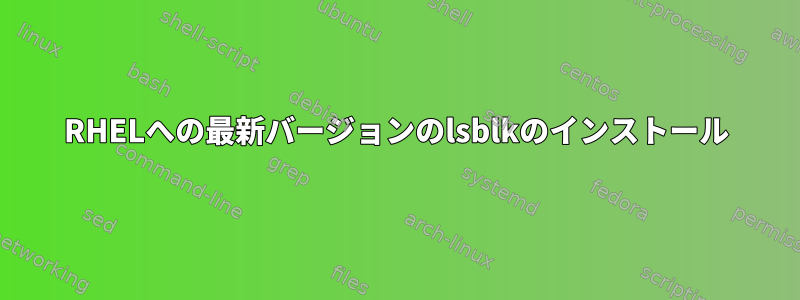 RHELへの最新バージョンのlsblkのインストール