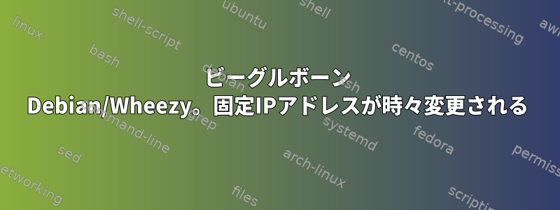 ビーグルボーン Debian/Wheezy。固定IPアドレスが時々変更される