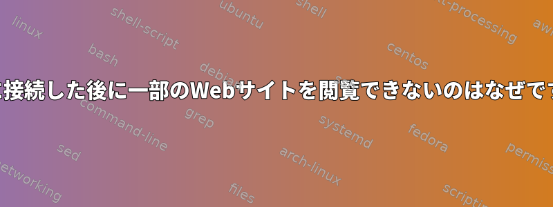 VPNに接続した後に一部のWebサイトを閲覧できないのはなぜですか？