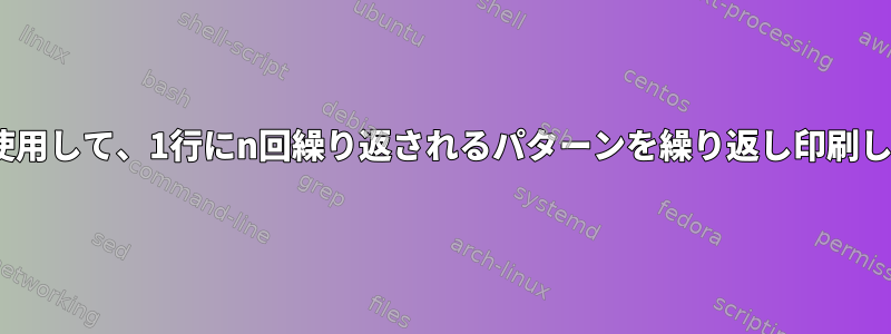 sedを使用して、1行にn回繰り返されるパターンを繰り返し印刷します。