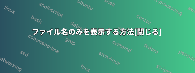 ファイル名のみを表示する方法[閉じる]