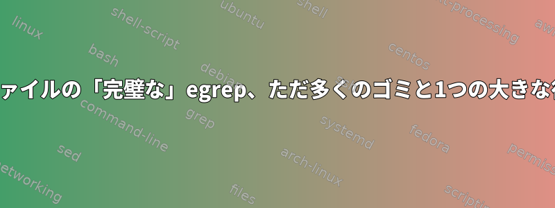 ファイルの「完璧な」egrep、ただ多くのゴミと1つの大きな行