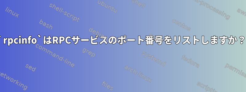 `rpcinfo`はRPCサービスのポート番号をリストしますか？