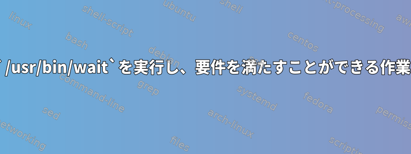 `/usr/bin/cd`または`/usr/bin/wait`を実行し、要件を満たすことができる作業はどのくらいですか？