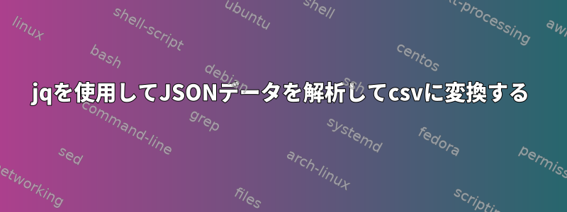 jqを使用してJSONデータを解析してcsvに変換する