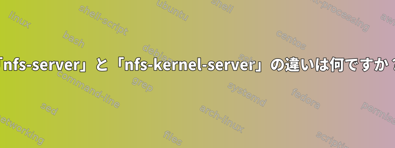 「nfs-server」と「nfs-kernel-server」の違いは何ですか？