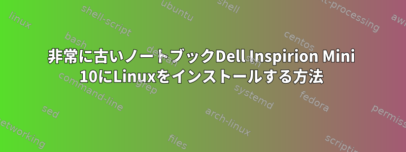 非常に古いノートブックDell Inspirion Mini 10にLinuxをインストールする方法