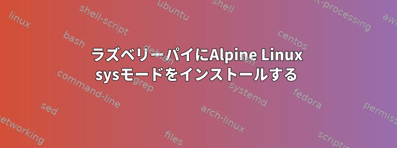 ラズベリーパイにAlpine Linux sysモードをインストールする