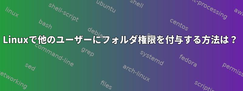 Linuxで他のユーザーにフォルダ権限を付与する方法は？