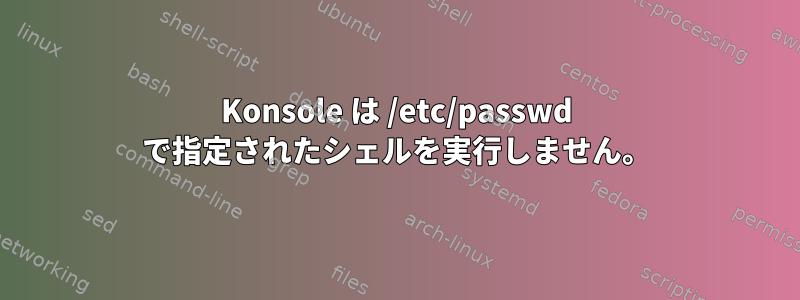 Konsole は /etc/passwd で指定されたシェルを実行しません。