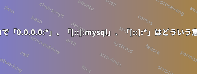 netstat出力で「0.0.0.0:*」、「[::]:mysql」、「[::]:*」はどういう意味ですか？