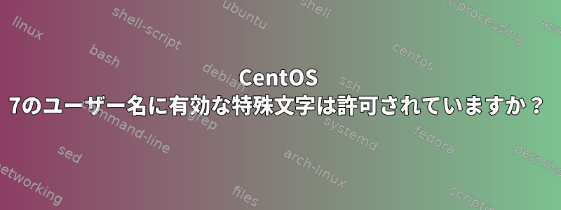 CentOS 7のユーザー名に有効な特殊文字は許可されていますか？