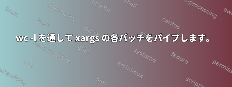 wc -l を通して xargs の各バッチをパイプします。