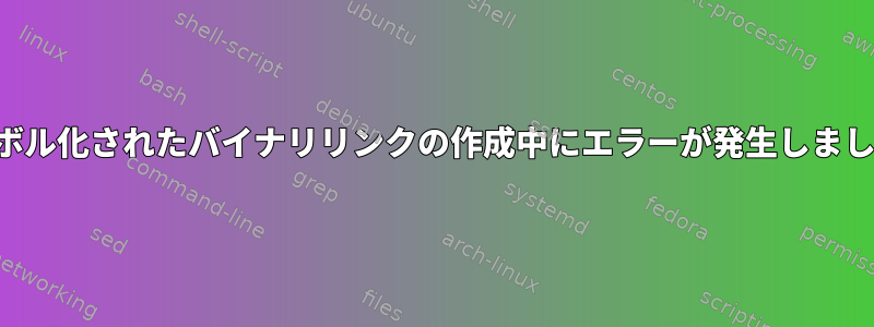 シンボル化されたバイナリリンクの作成中にエラーが発生しました。