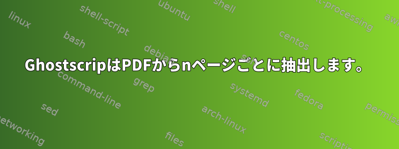 GhostscripはPDFからnページごとに抽出します。