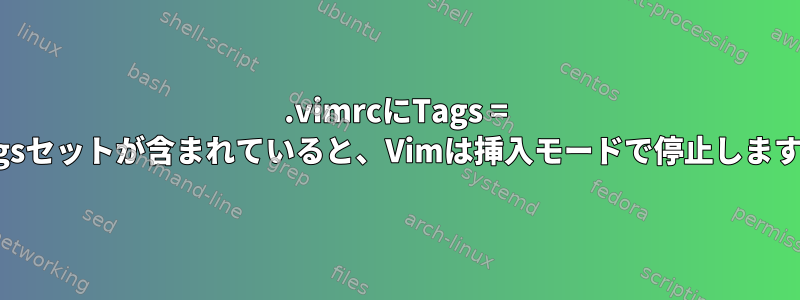 .vimrcにTags = tagsセットが含まれていると、Vimは挿入モードで停止します。