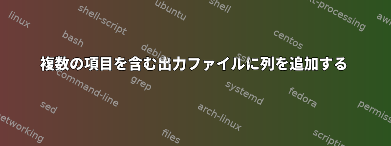 複数の項目を含む出力ファイルに列を追加する