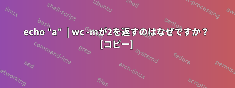 echo "a" | wc -mが2を返すのはなぜですか？ [コピー]