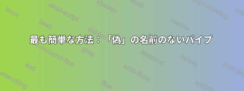 最も簡単な方法：「偽」の名前のないパイプ