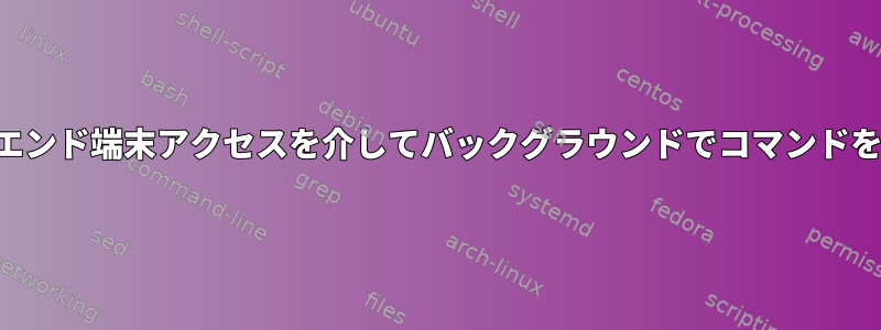 フロントエンド端末アクセスを介してバックグラウンドでコマンドを実行する