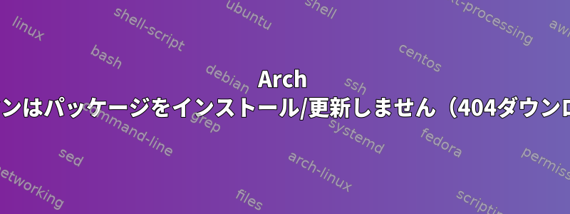 Arch Linuxのパックマンはパッケージをインストール/更新しません（404ダウンロードエラー）。